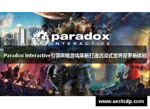 Paradox Interactive引领策略游戏革新打造沉浸式世界探索新体验