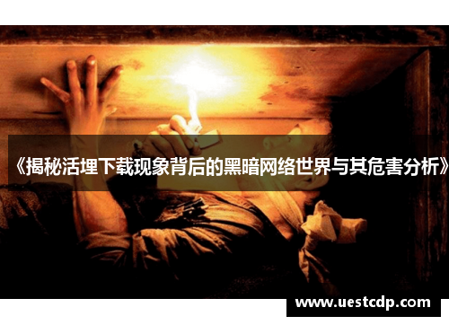 《揭秘活埋下载现象背后的黑暗网络世界与其危害分析》